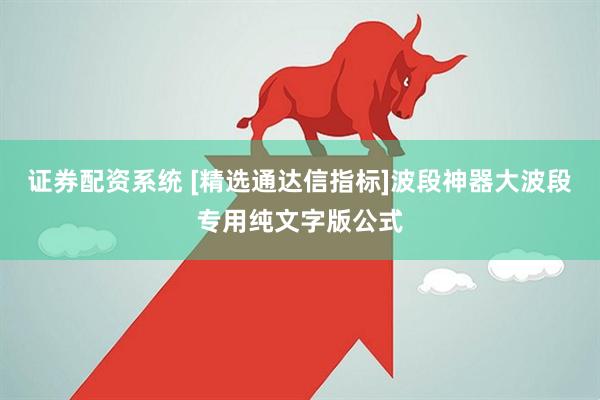证券配资系统 [精选通达信指标]波段神器大波段专用纯文字版公式