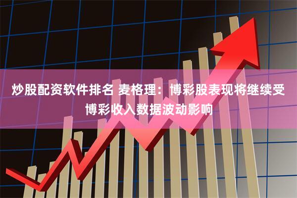 炒股配资软件排名 麦格理：博彩股表现将继续受博彩收入数据波动影响
