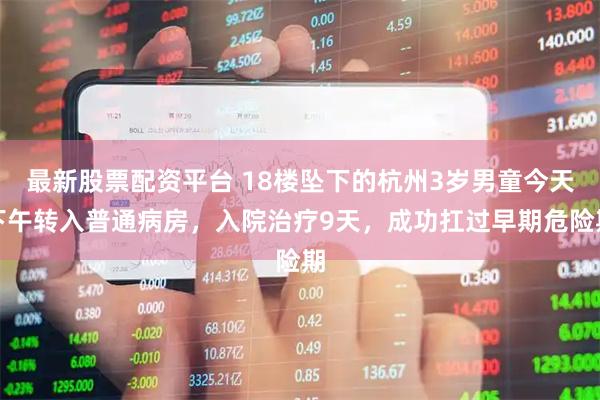 最新股票配资平台 18楼坠下的杭州3岁男童今天下午转入普通病房，入院治疗9天，成功扛过早期危险期