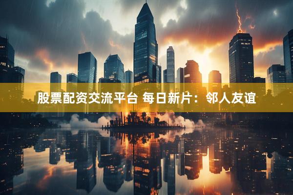 股票配资交流平台 每日新片：邻人友谊