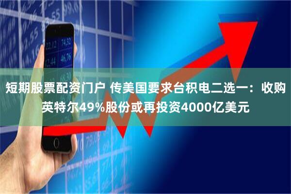 短期股票配资门户 传美国要求台积电二选一：收购英特尔49%股份或再投资4000亿美元