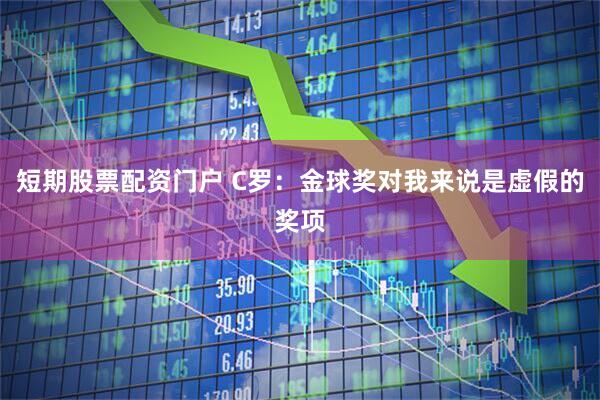 短期股票配资门户 C罗：金球奖对我来说是虚假的奖项