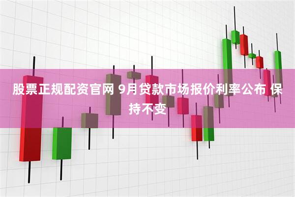 股票正规配资官网 9月贷款市场报价利率公布 保持不变